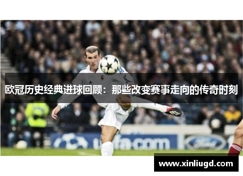 欧冠历史经典进球回顾：那些改变赛事走向的传奇时刻