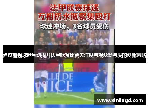 通过加强球迷互动提升法甲联赛比赛关注度与观众参与度的创新策略